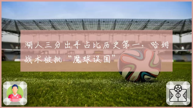 湖人三分出手占比历史第一，哈姆战术被批“魔球误国”