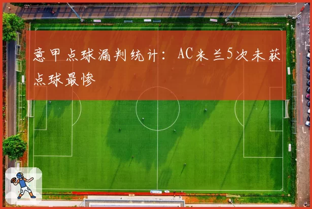 意甲点球漏判统计:AC米兰5次未获点球最惨