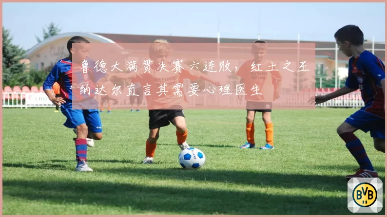鲁德大满贯决赛六连败，红土之王纳达尔直言其需要心理医生