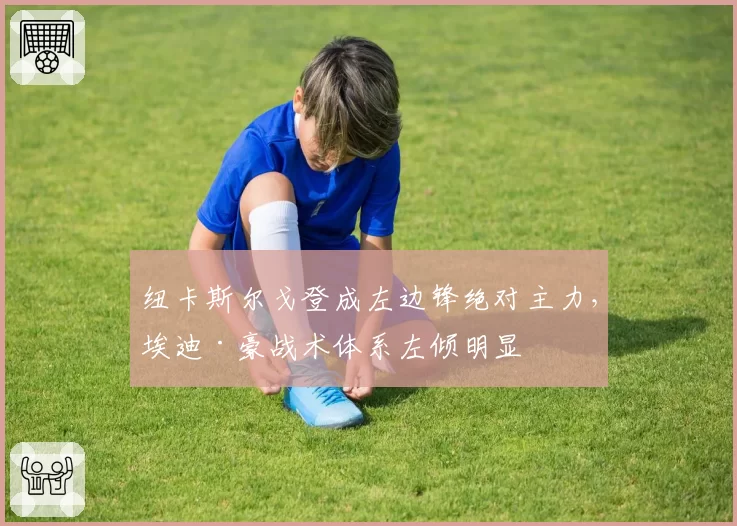 纽卡斯尔戈登成左边锋绝对主力，埃迪·豪战术体系左倾明显