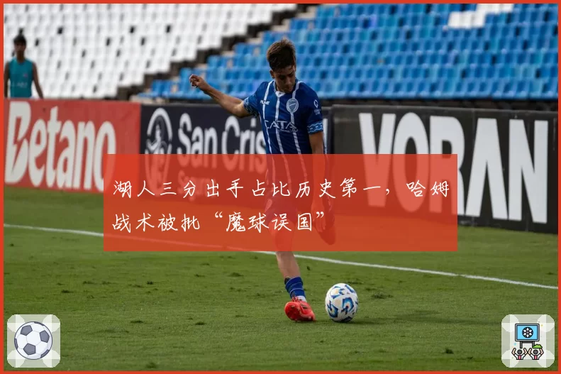 湖人三分出手占比历史第一,哈姆战术被批“魔球误国”