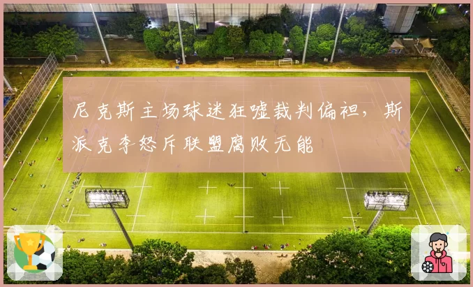 尼克斯主场球迷狂嘘裁判偏袒,斯派克李怒斥联盟腐败无能