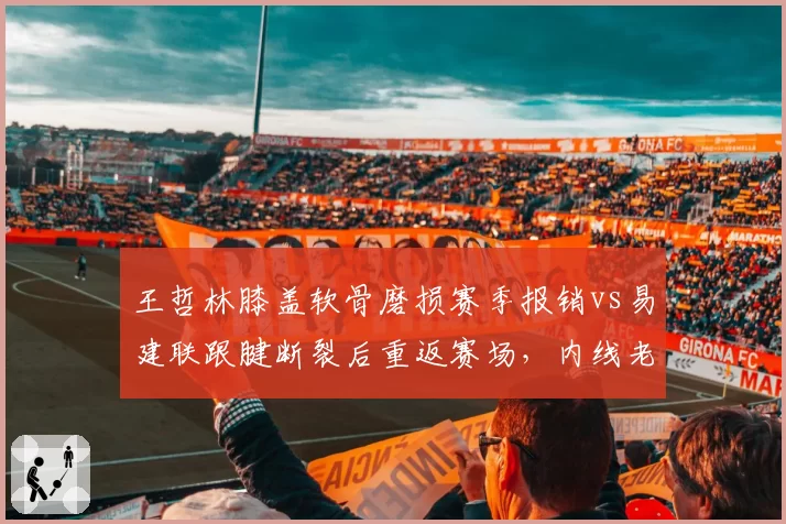 王哲林膝盖软骨磨损赛季报销vs易建联跟腱断裂后重返赛场，内线老将伤病应对路径迥异
