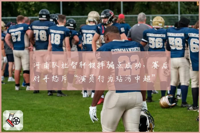 河南队杜智轩假摔骗点成功,赛后对手怒斥“演员行为玷污中超”