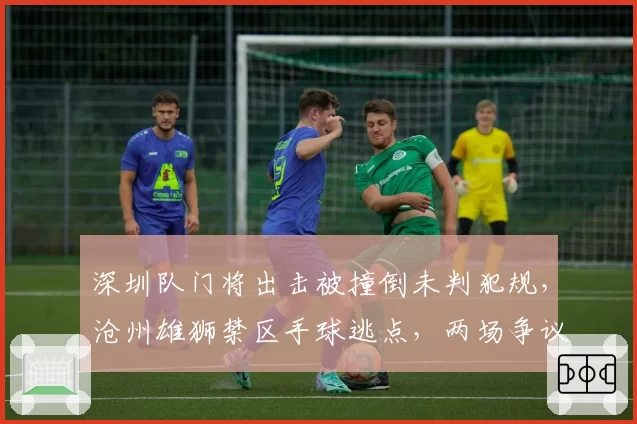 深圳队门将出击被撞倒未判犯规,沧州雄狮禁区手球逃点,两场争议判罚影响保级