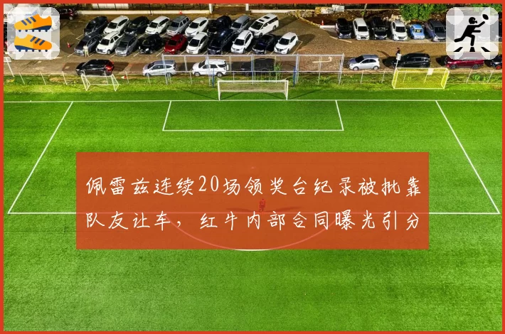 佩雷兹连续20场领奖台纪录被批靠队友让车,红牛内部合同曝光引分裂
