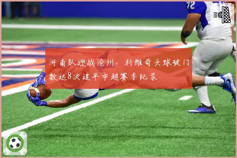 河南队迎战沧州，科维奇头球破门数达8次追平中超赛季纪录