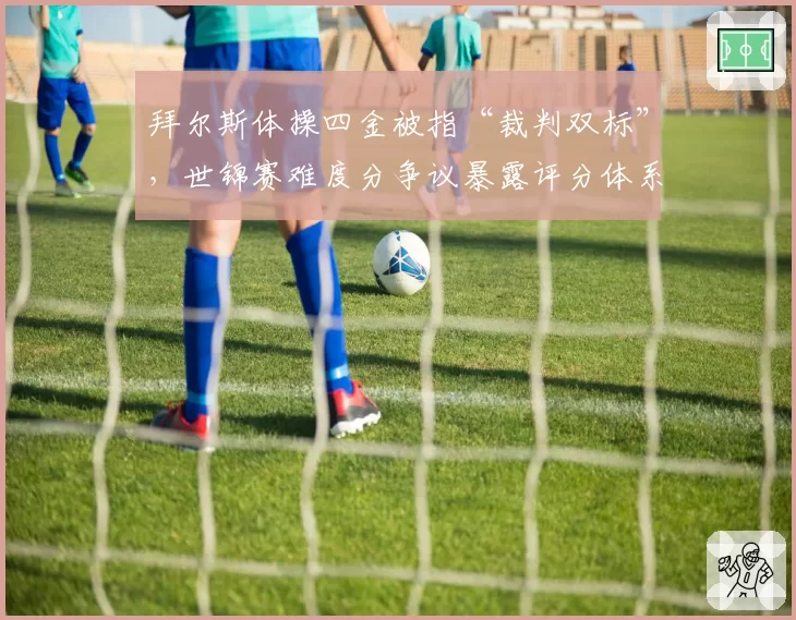 拜尔斯体操四金被指“裁判双标”,世锦赛难度分争议暴露评分体系漏洞