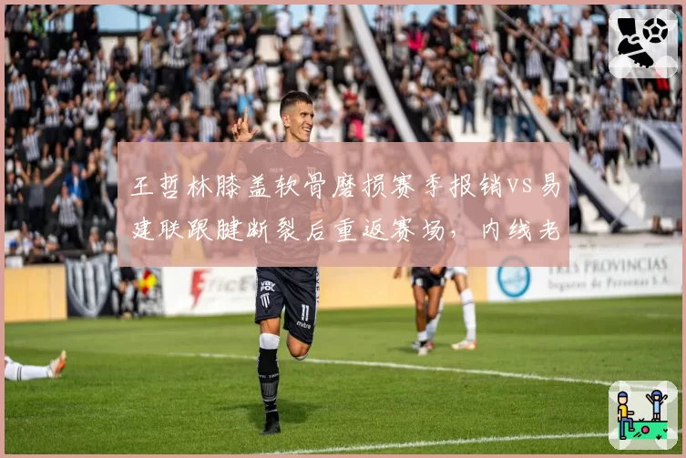 王哲林膝盖软骨磨损赛季报销vs易建联跟腱断裂后重返赛场，内线老将伤病应对路径迥异