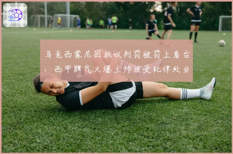 马竞西蒙尼因抗议判罚被罚上看台,西甲脾气火爆主帅该受纪律处分吗?