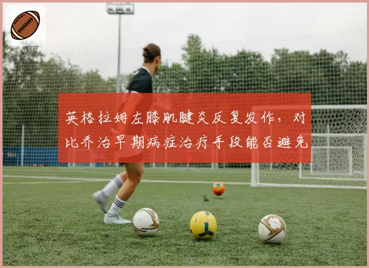 英格拉姆左膝肌腱炎反复发作，对比乔治早期病症治疗手段能否避免旧伤复发？