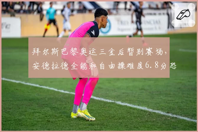 拜尔斯巴黎奥运三金后暂别赛场，安德拉德全能和自由操难度6.8分恐成新科女王