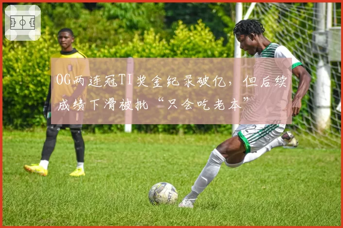 OG两连冠TI奖金纪录破亿，但后续成绩下滑被批“只会吃老本”