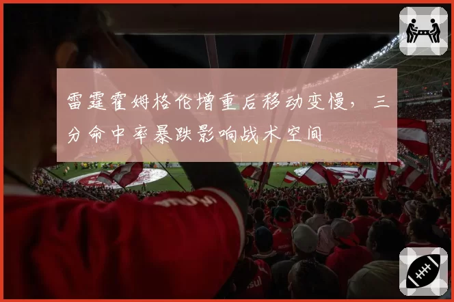 雷霆霍姆格伦增重后移动变慢，三分命中率暴跌影响战术空间