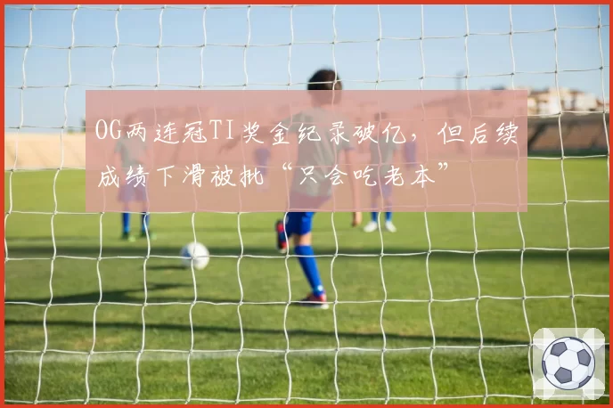 OG两连冠TI奖金纪录破亿,但后续成绩下滑被批“只会吃老本”