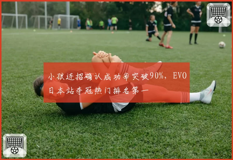 小孩连招确认成功率突破90%,EVO日本站夺冠热门排名第一